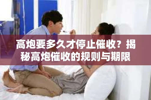 高炮要多久才停止催收？揭秘高炮催收的规则与期限