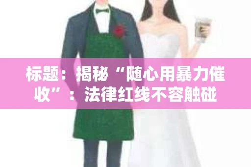 标题：揭秘“随心用暴力催收”：法律红线不容触碰