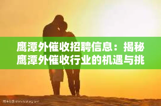 鹰潭外催收招聘信息：揭秘鹰潭外催收行业的机遇与挑战