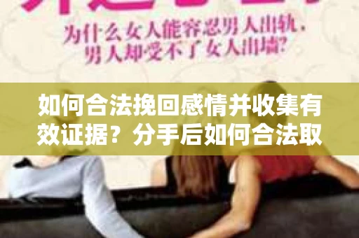 如何合法挽回感情并收集有效证据？分手后如何合法取证