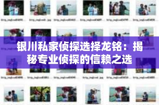 银川私家侦探选择龙铭：揭秘专业侦探的信赖之选