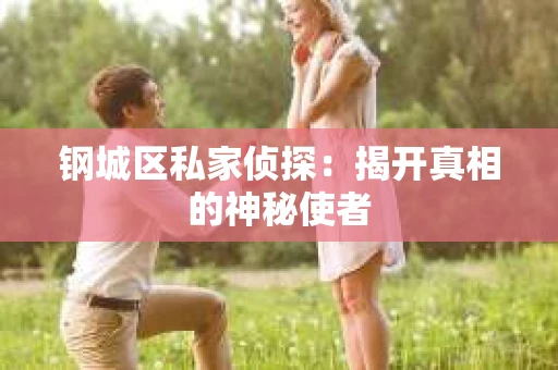 钢城区私家侦探：揭开真相的神秘使者