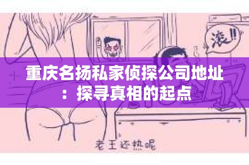 重庆名扬私家侦探公司地址：探寻真相的起点