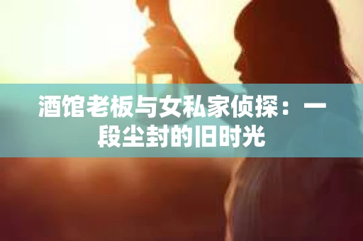 酒馆老板与女私家侦探：一段尘封的旧时光