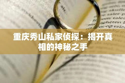 重庆秀山私家侦探：揭开真相的神秘之手