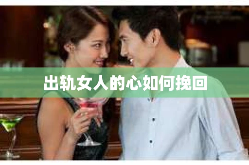 出轨女人的心如何挽回