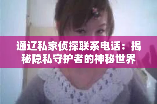 通辽私家侦探联系电话：揭秘隐私守护者的神秘世界