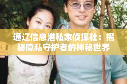 通辽信息港私家侦探社：揭秘隐私守护者的神秘世界