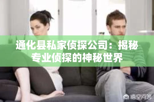 通化县私家侦探公司：揭秘专业侦探的神秘世界