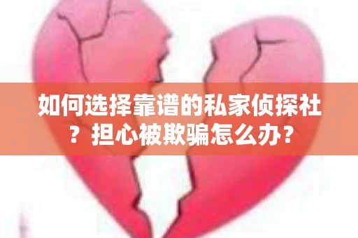 如何选择靠谱的私家侦探社?担心被欺骗怎么办? 如何选择靠谱的私家侦探社?担心被欺骗怎么办?