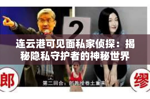 连云港可见面私家侦探：揭秘隐私守护者的神秘世界
