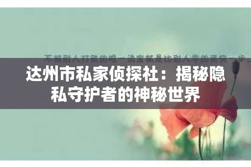 达州市私家侦探社：揭秘隐私守护者的神秘世界