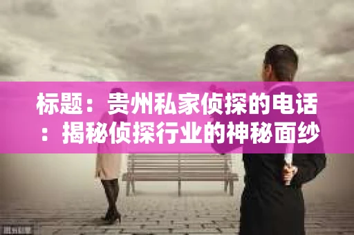 标题：贵州私家侦探的电话：揭秘侦探行业的神秘面纱