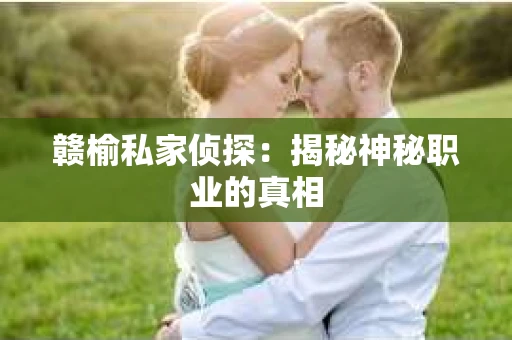 赣榆私家侦探：揭秘神秘职业的真相