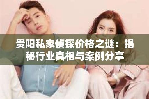 贵阳私家侦探价格之谜：揭秘行业真相与案例分享