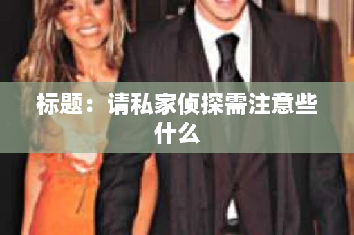 标题：请私家侦探需注意些什么
