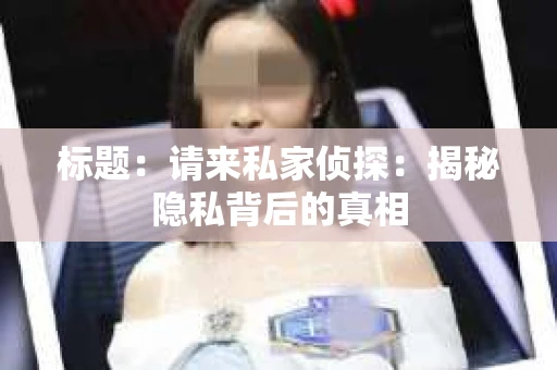 标题：请来私家侦探：揭秘隐私背后的真相