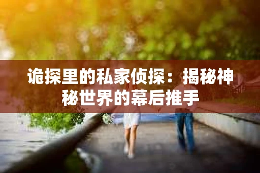 诡探里的私家侦探：揭秘神秘世界的幕后推手