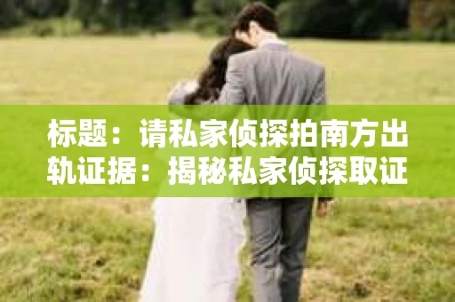 标题：请私家侦探拍南方出轨证据：揭秘私家侦探取证过程