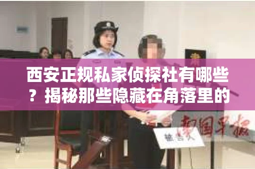 西安正规私家侦探社有哪些？揭秘那些隐藏在角落里的神秘力量