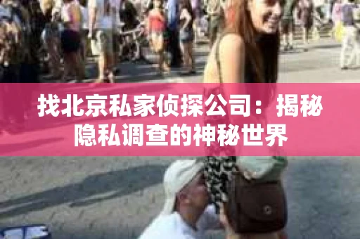 找北京私家侦探公司：揭秘隐私调查的神秘世界