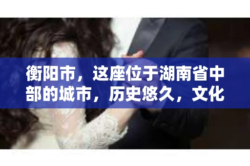 衡阳市，这座位于湖南省中部的城市，历史悠久，文化底蕴深厚。随着社会的发展，人们对于个人隐私的保护意识逐渐增强，私家侦探机构也应运而生。那么，衡阳市是否有私家侦探机构呢？今天，我们就来聊聊这个话题。