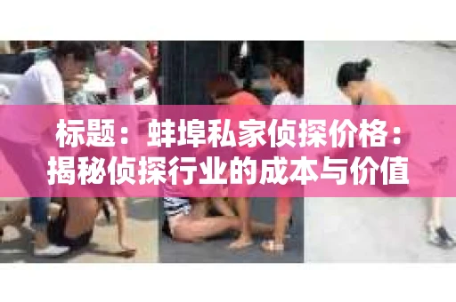 标题：蚌埠私家侦探价格：揭秘侦探行业的成本与价值