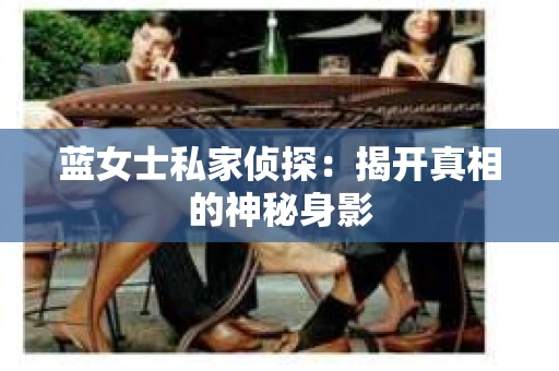 蓝女士私家侦探：揭开真相的神秘身影