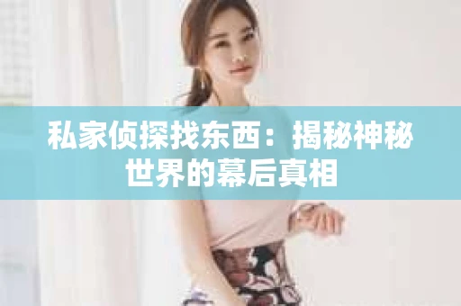 私家侦探找东西：揭秘神秘世界的幕后真相