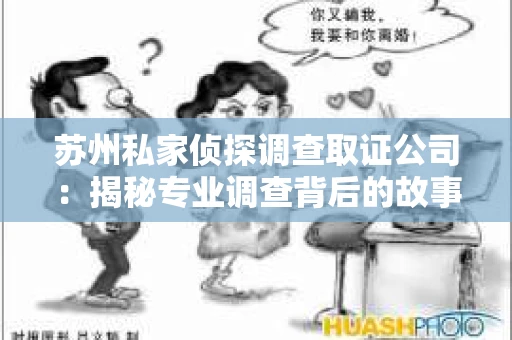 苏州私家侦探调查取证公司：揭秘专业调查背后的故事