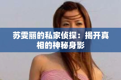苏雯丽的私家侦探：揭开真相的神秘身影