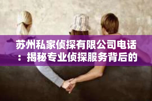 苏州私家侦探有限公司电话：揭秘专业侦探服务背后的故事