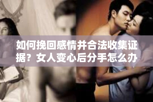 如何挽回感情并合法收集证据？女人变心后分手怎么办？