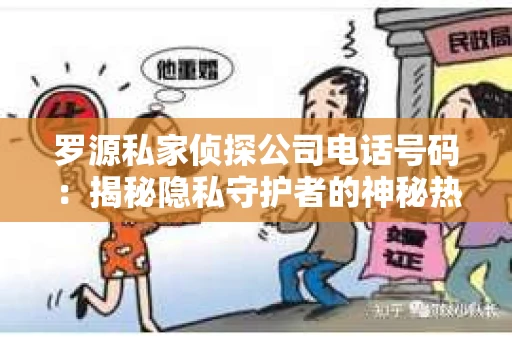 罗源私家侦探公司电话号码:揭秘隐私守护者的神秘热线 罗源私家侦探公司电话号码:揭秘隐私守护者的神秘热线