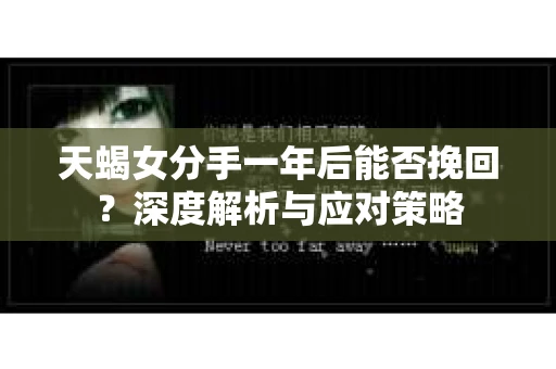 天蝎女分手一年后能否挽回？深度解析与应对策略
