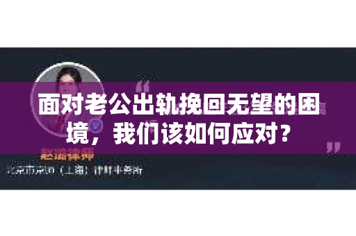 面对老公出轨挽回无望的困境,我们该如何应对? 面对老公出轨挽回无望的困境,我们该如何应对?