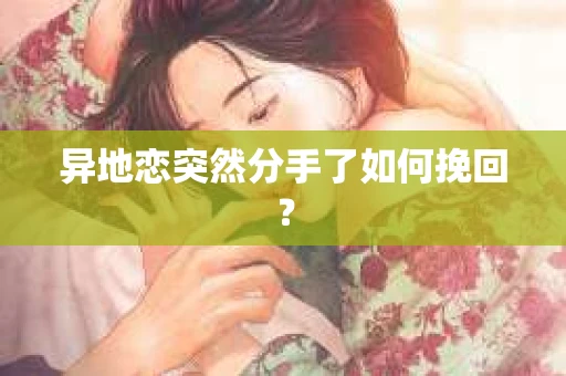 异地恋突然分手了如何挽回？