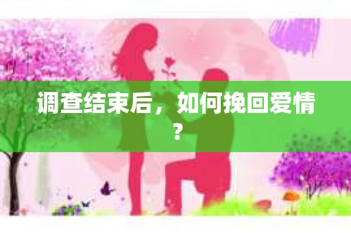 调查结束后,如何挽回爱情? 调查结束后,如何挽回爱情?
