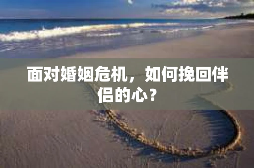 面对婚姻危机，如何挽回伴侣的心？