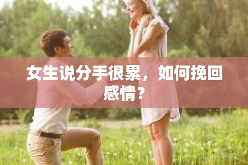 女生说分手很累,如何挽回感情? 女生说分手很累,如何挽回感情?
