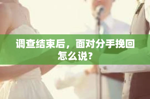 调查结束后，面对分手挽回怎么说？