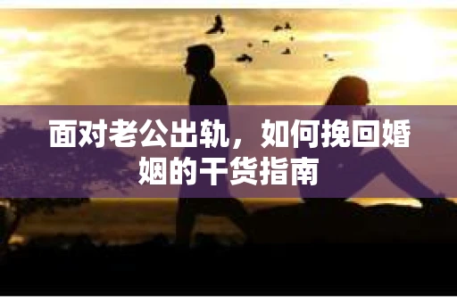 面对老公出轨，如何挽回婚姻的干货指南