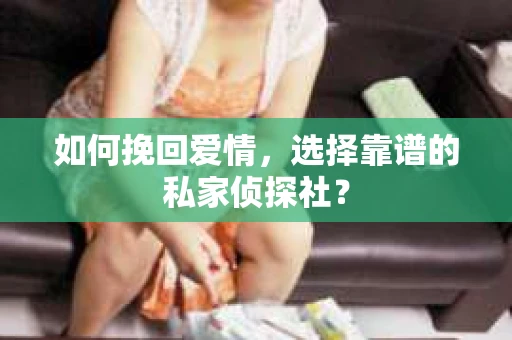 如何挽回爱情,选择靠谱的私家侦探社? 如何挽回爱情,选择靠谱的私家侦探社?