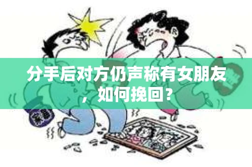 分手后对方仍声称有女朋友，如何挽回？