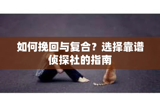 如何挽回与复合？选择靠谱侦探社的指南