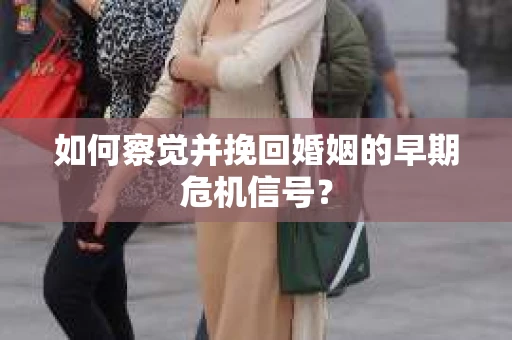 如何察觉并挽回婚姻的早期危机信号？
