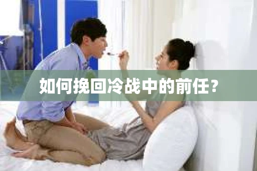如何挽回冷战中的前任？