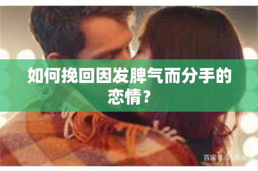 如何挽回因发脾气而分手的恋情？