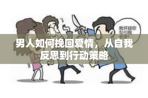 男人如何挽回爱情，从自我反思到行动策略