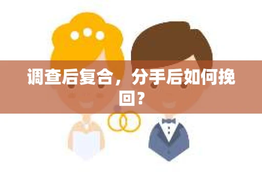 调查后复合,分手后如何挽回? 调查后复合,分手后如何挽回?